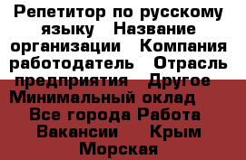 Репетитор по русскому языку › Название организации ­ Компания-работодатель › Отрасль предприятия ­ Другое › Минимальный оклад ­ 1 - Все города Работа » Вакансии   . Крым,Морская